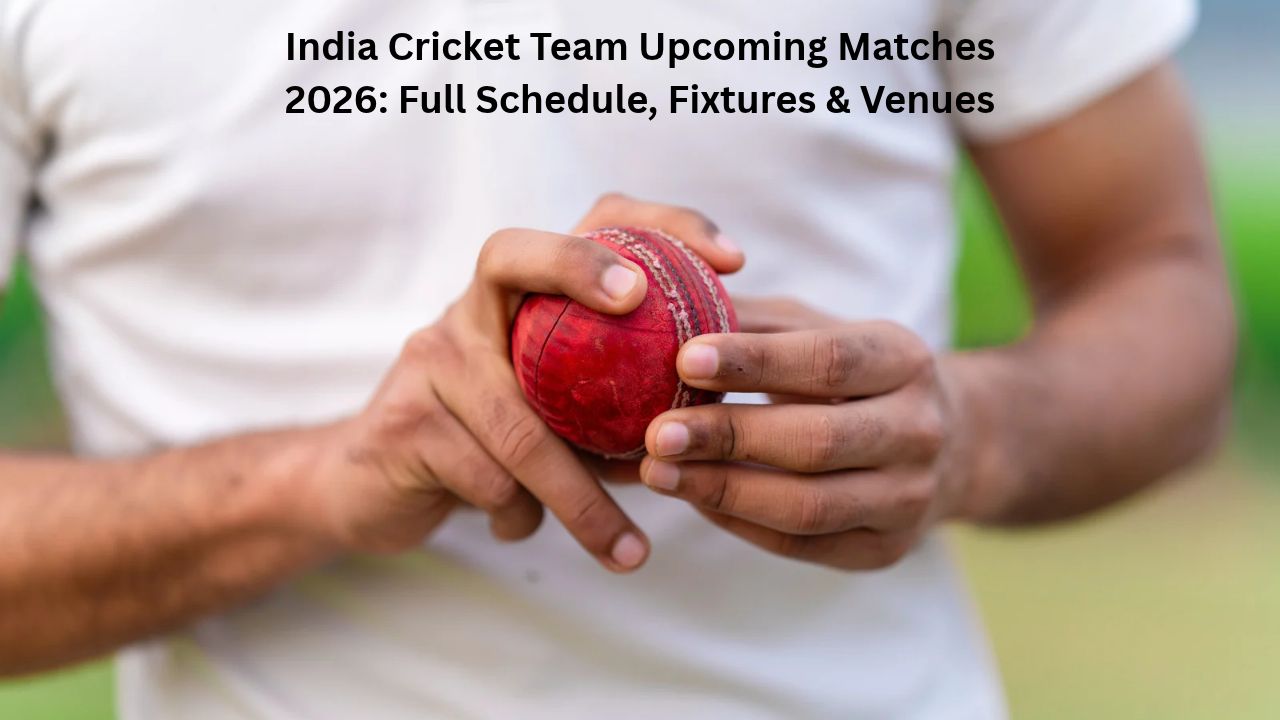 India Cricket Team Upcoming Matches 2026: Full Schedule, Fixtures & Venues